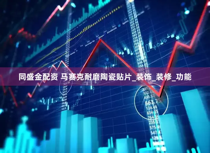 同盛金配资 马赛克耐磨陶瓷贴片_装饰_装修_功能
