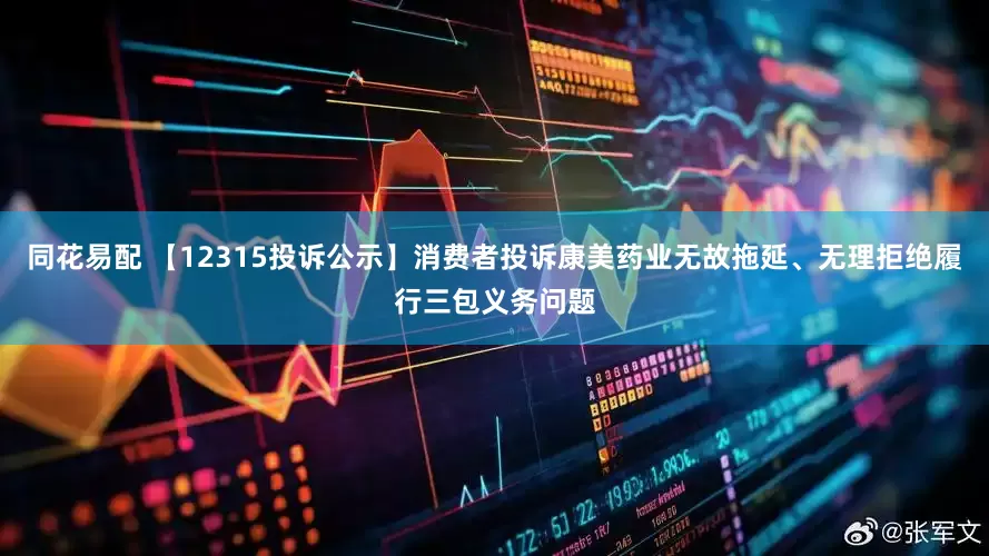 同花易配 【12315投诉公示】消费者投诉康美药业无故拖延、无理拒绝履行三包义务问题