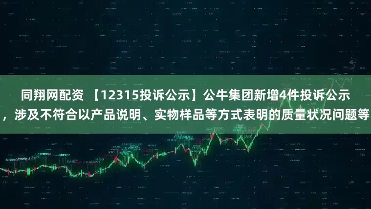 同翔网配资 【12315投诉公示】公牛集团新增4件投诉公示，涉及不符合以产品说明、实物样品等方式表明的质量状况问题等