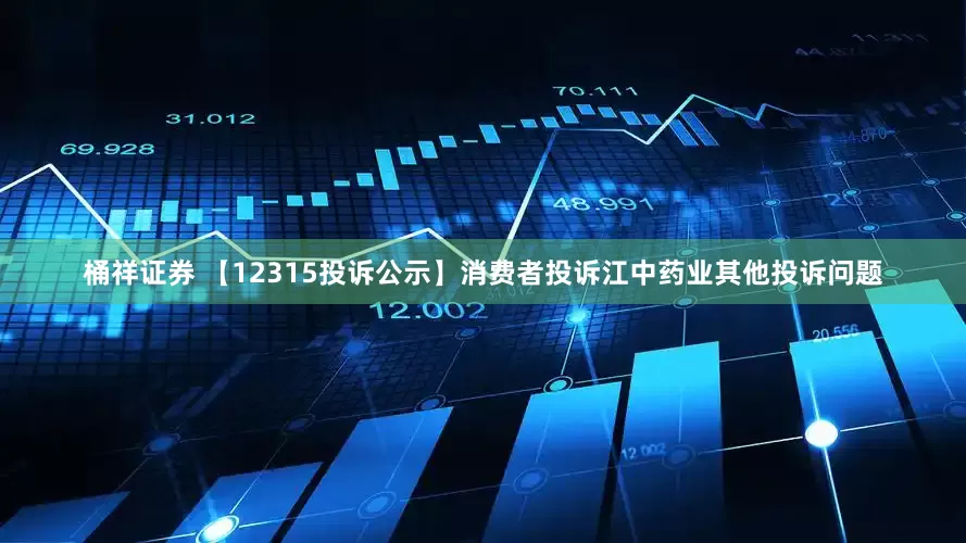 桶祥证券 【12315投诉公示】消费者投诉江中药业其他投诉问题
